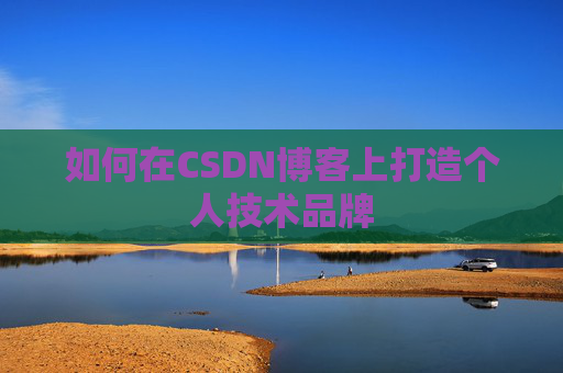 如何在CSDN博客上打造个人技术品牌
